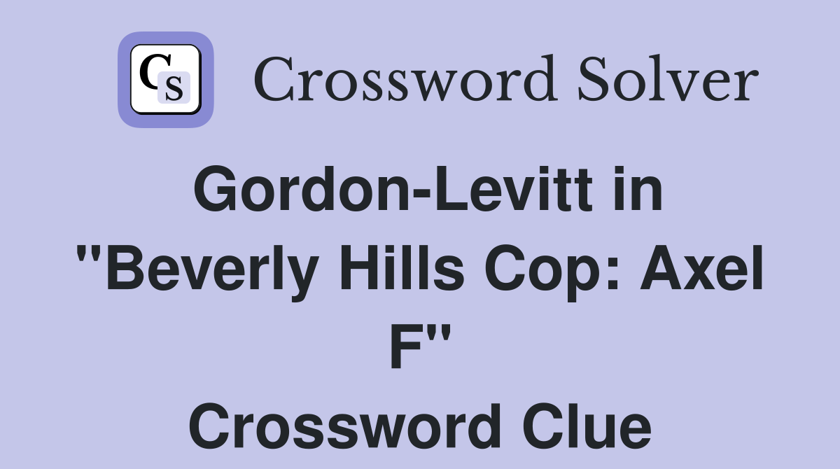 Gordon-Levitt in "Beverly Hills Cop: Axel F" Crossword Clue