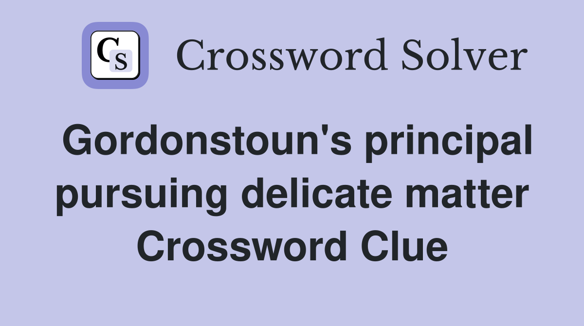 Gordonstoun's principal pursuing delicate matter Crossword Clue