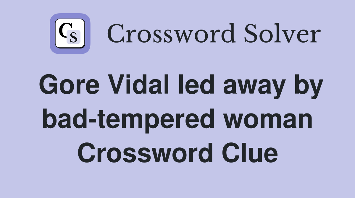 Gore Vidal led away by bad-tempered woman Crossword Clue