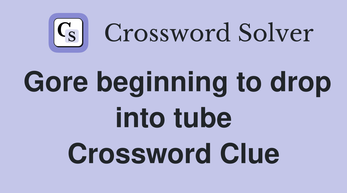 Gore beginning to drop into tube Crossword Clue