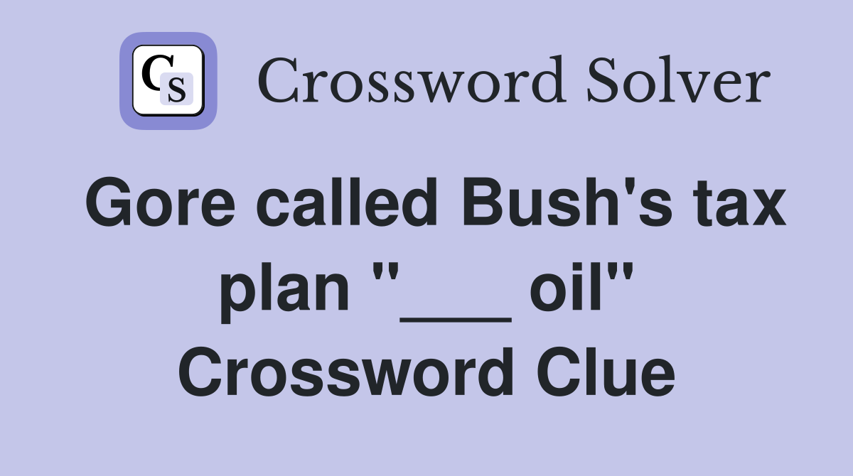 Gore called Bush's tax plan "___ oil" Crossword Clue