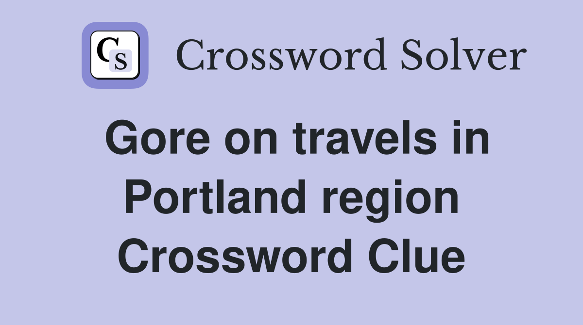 Gore on travels in Portland region Crossword Clue