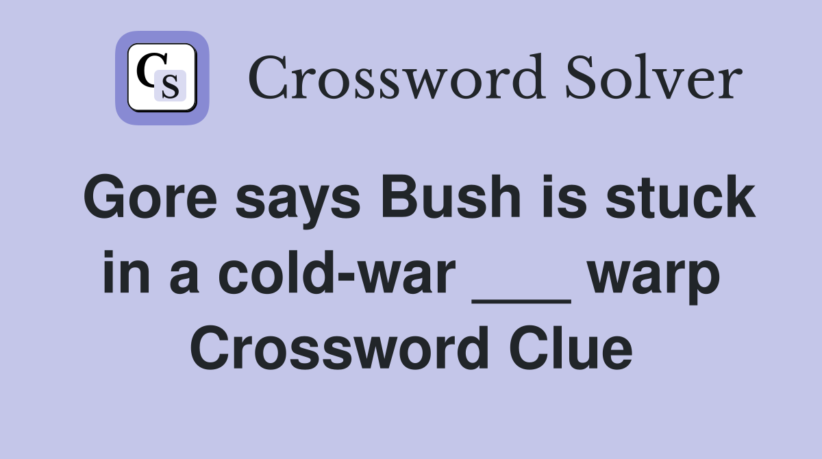 Gore says Bush is stuck in a cold-war ___ warp Crossword Clue