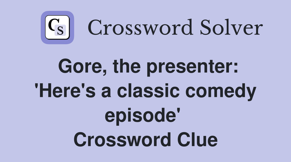 Gore, the presenter: 'Here's a classic comedy episode'  Crossword Clue