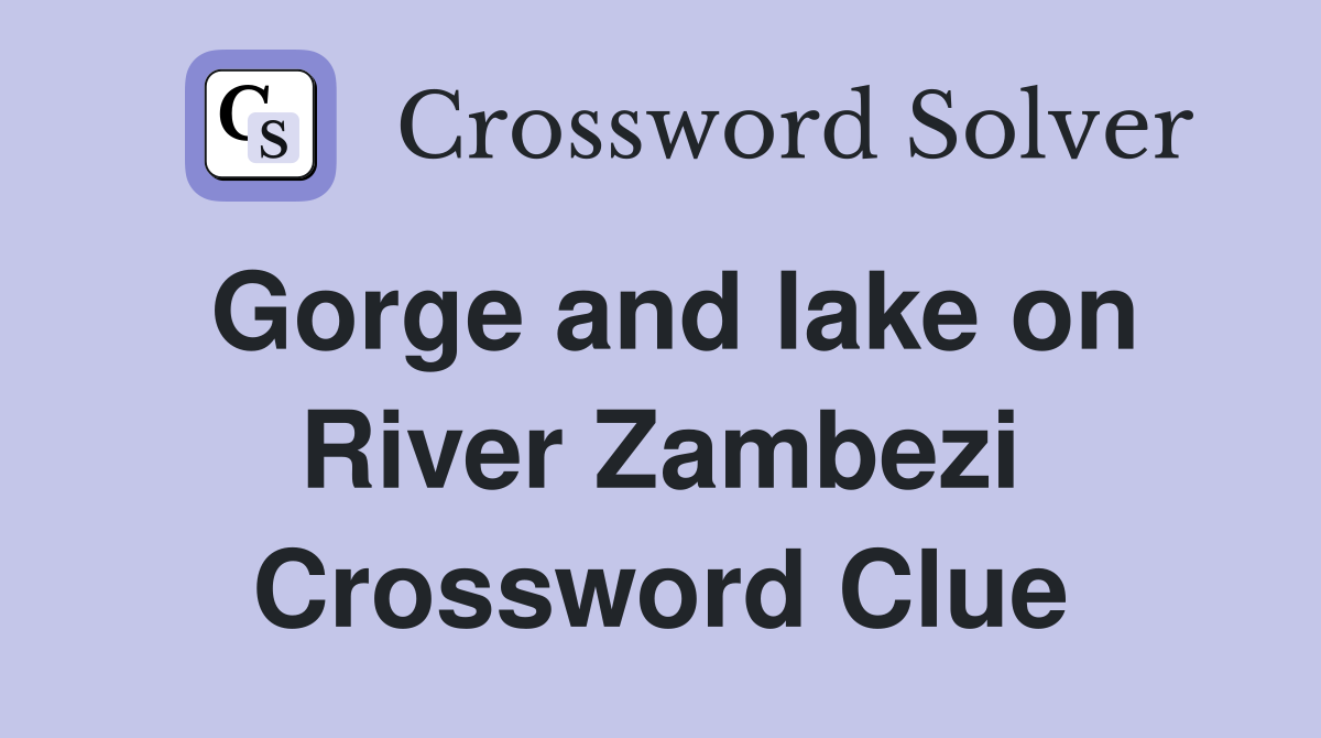 Gorge and lake on River Zambezi Crossword Clue