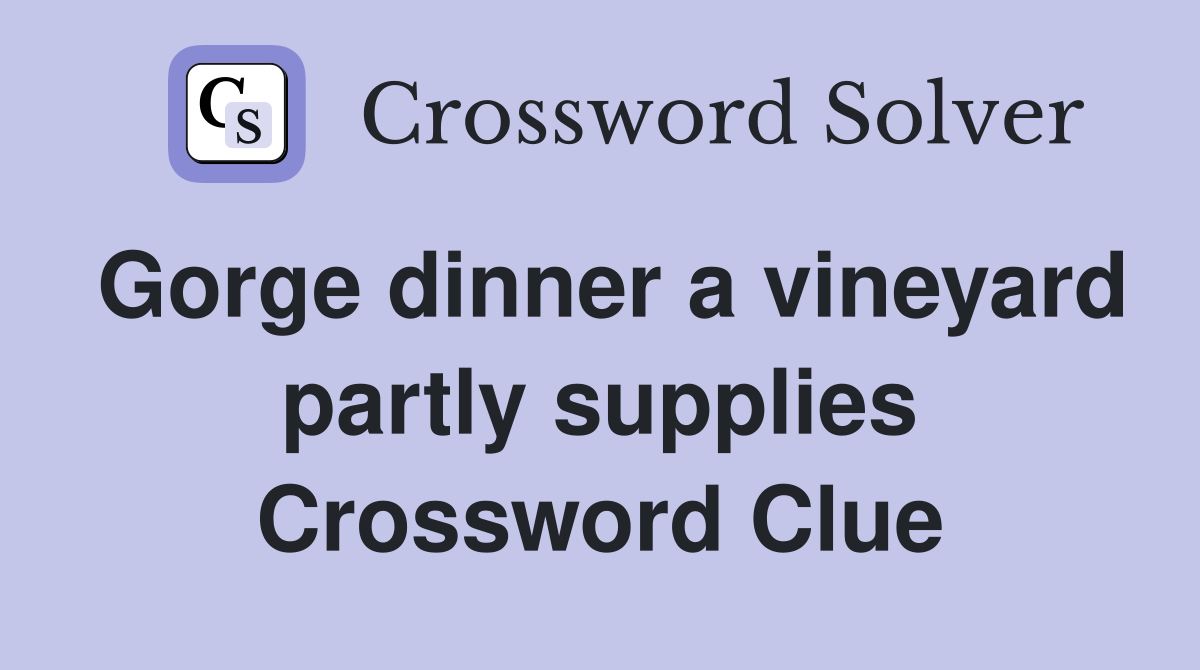 Gorge dinner a vineyard partly supplies Crossword Clue