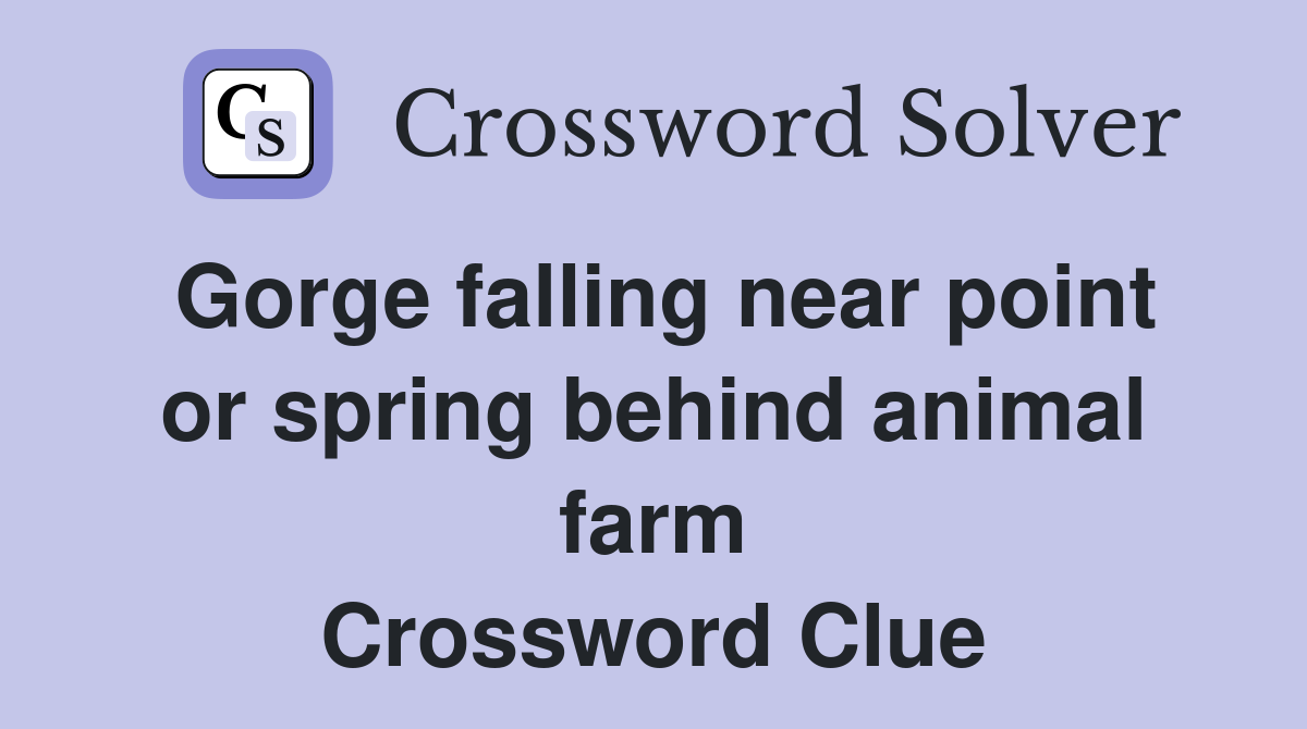 Gorge falling near point or spring behind animal farm Crossword Clue