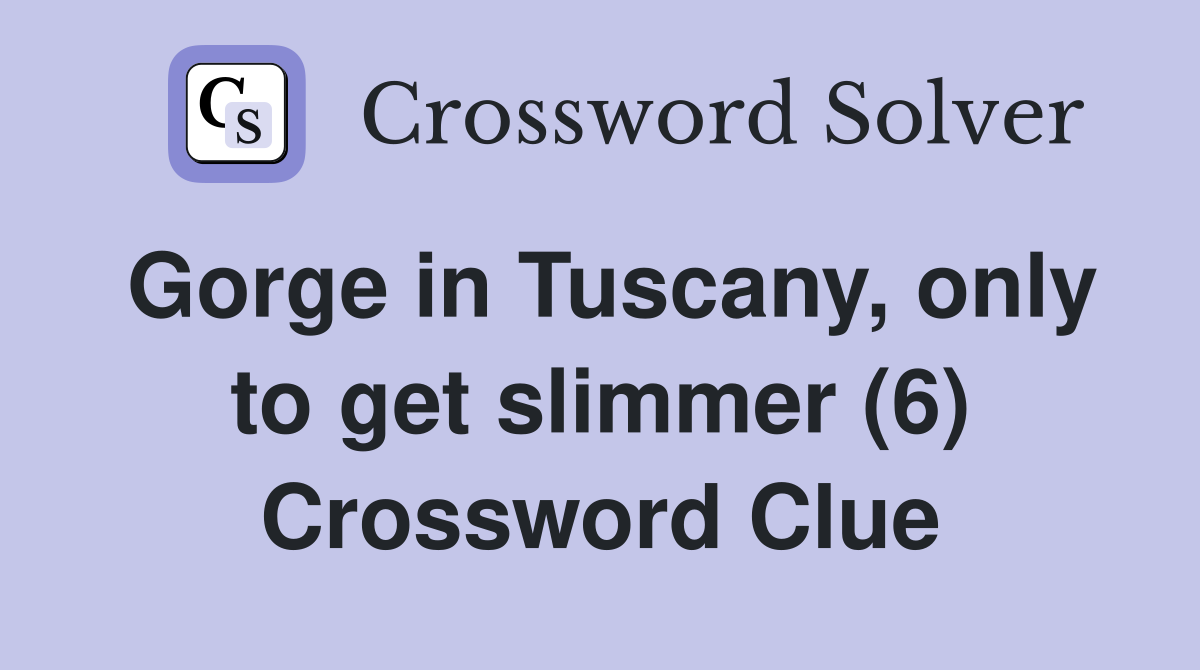 Gorge in Tuscany, only to get slimmer (6) Crossword Clue