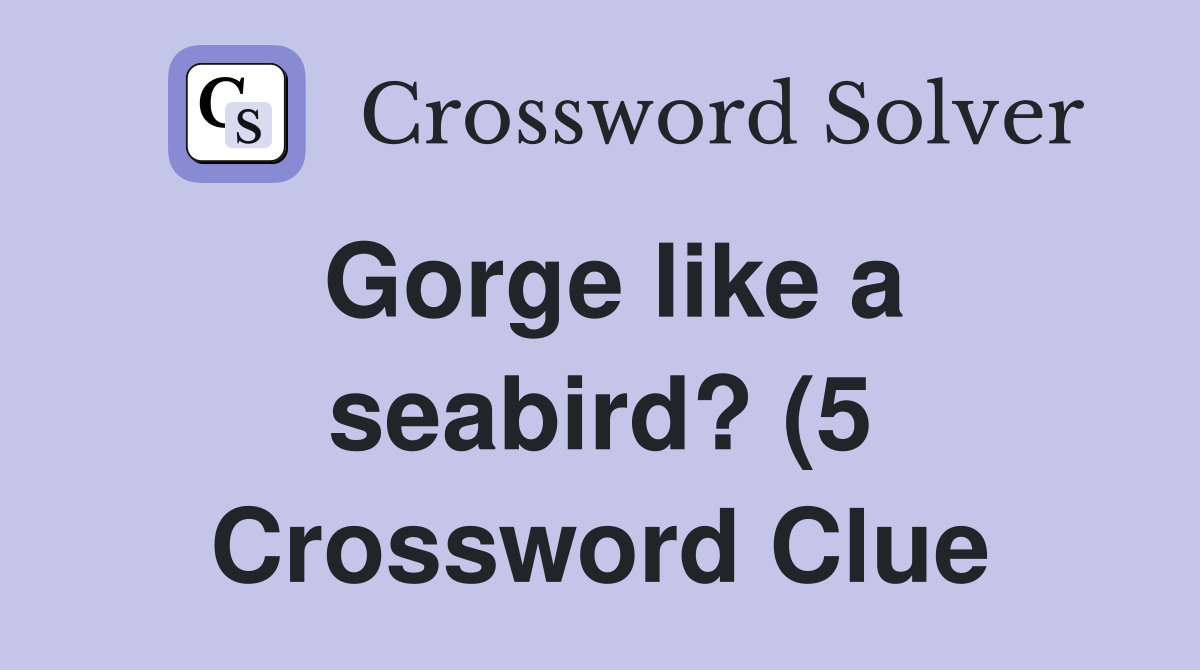 Gorge like a seabird? (5) Crossword Clue Answers Crossword Solver Gorge like a seabird? (5) Crossword Clue Answers Crossword Solver