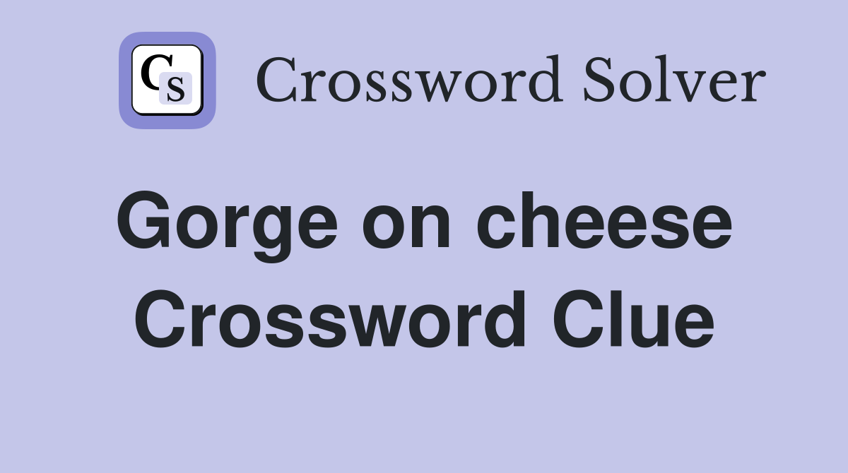 Gorge on cheese  Crossword Clue