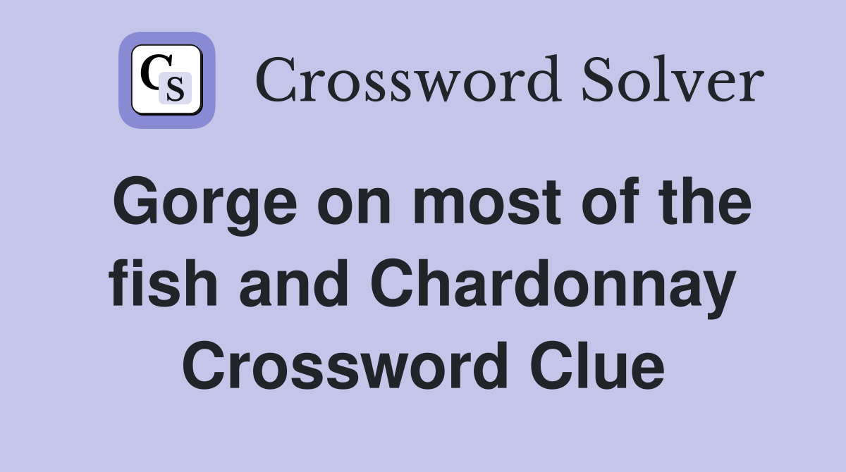 Gorge on most of the fish and Chardonnay Crossword Clue