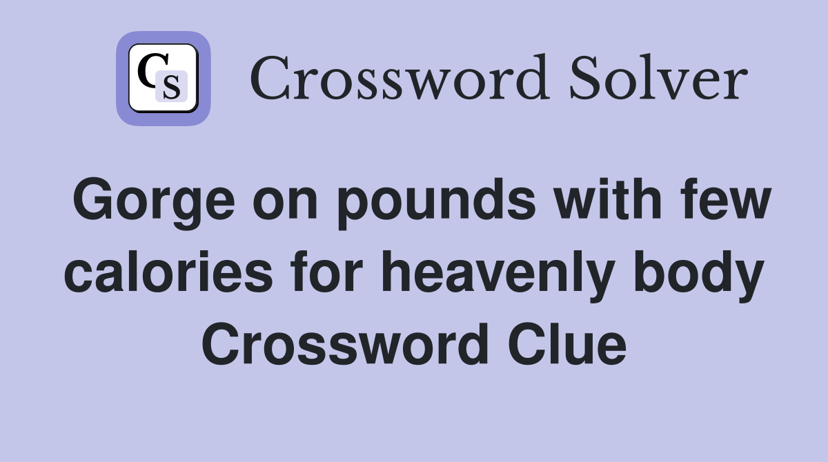 Gorge on pounds with few calories for heavenly body Crossword Clue