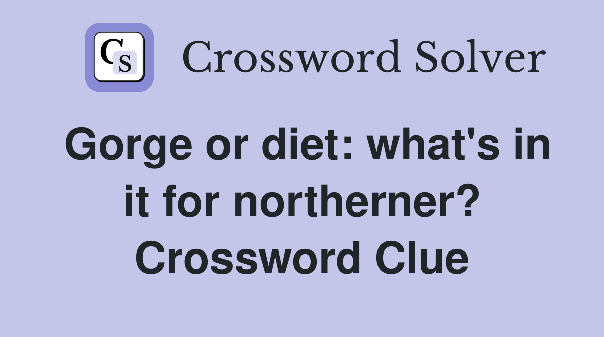 Gorge or diet: what's in it for northerner? Crossword Clue