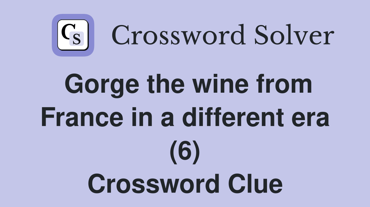 Gorge the wine from France in a different era (6) Crossword Clue
