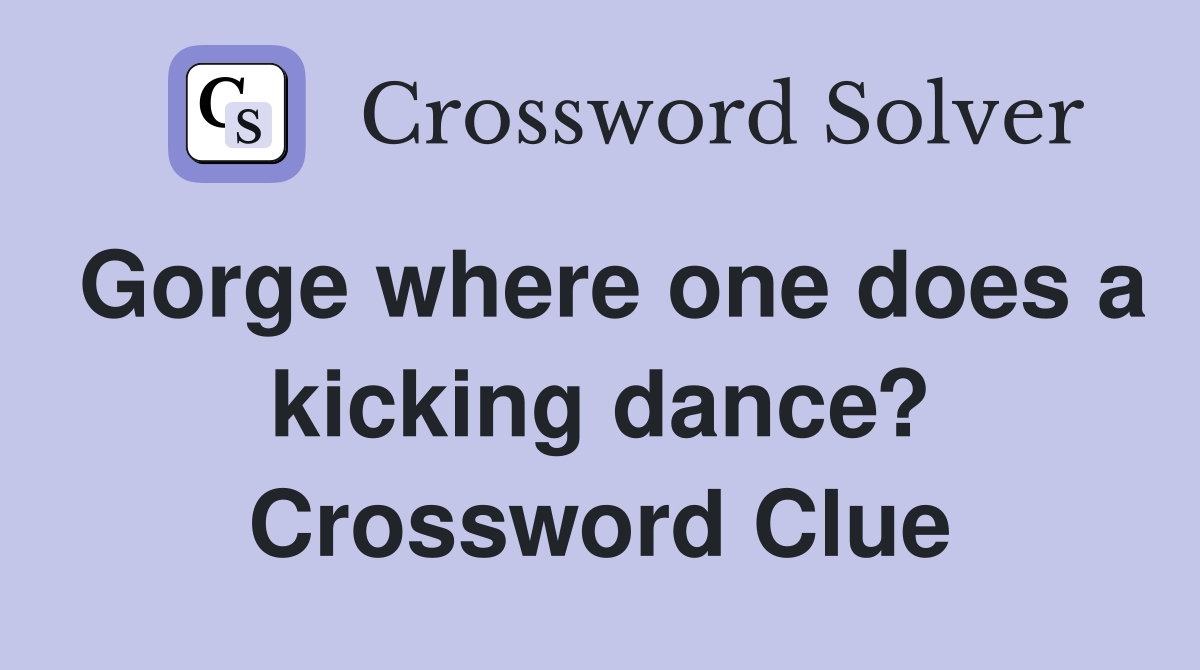 Gorge where one does a kicking dance? Crossword Clue