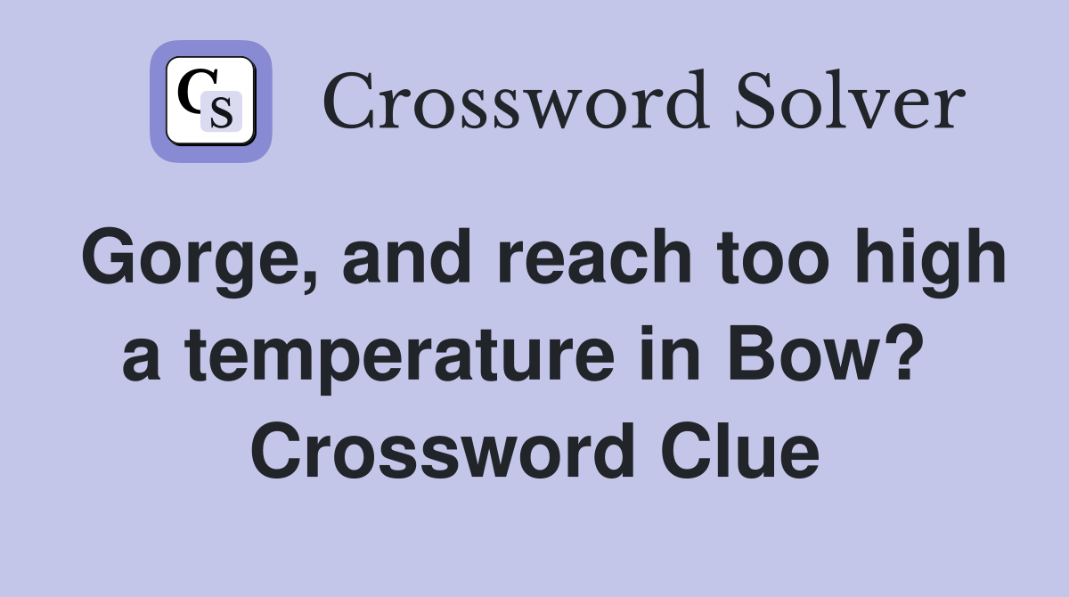 Gorge, and reach too high a temperature in Bow?  Crossword Clue