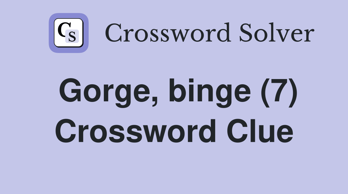 Gorge, binge (7) Crossword Clue