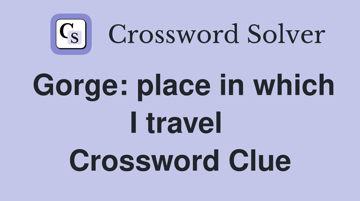 Gorge: place in which I travel  Crossword Clue