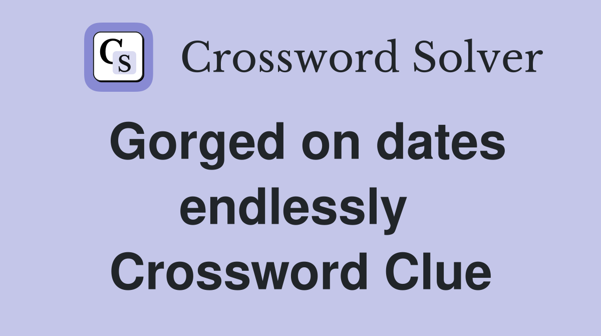 Gorged on dates endlessly  Crossword Clue