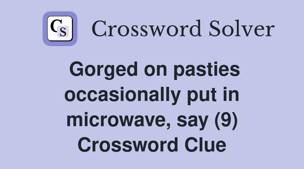 Gorged on pasties occasionally put in microwave, say (9) Crossword Clue