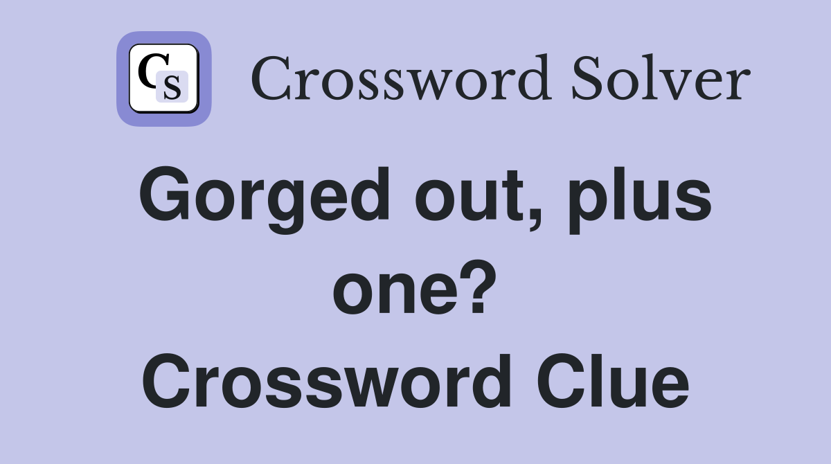 Gorged out, plus one? Crossword Clue