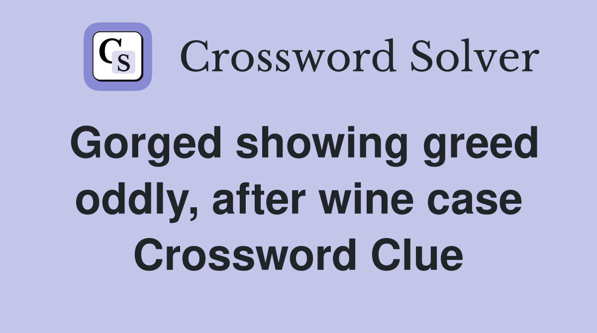 Gorged showing greed oddly, after wine case Crossword Clue