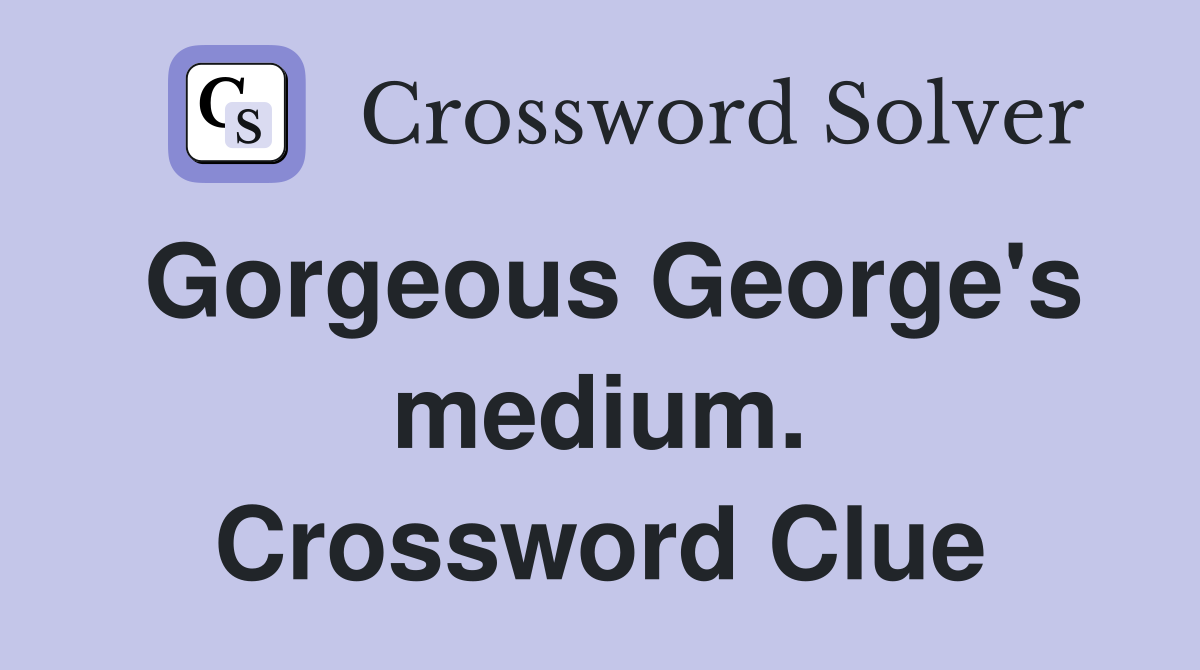 Gorgeous George's medium. Crossword Clue