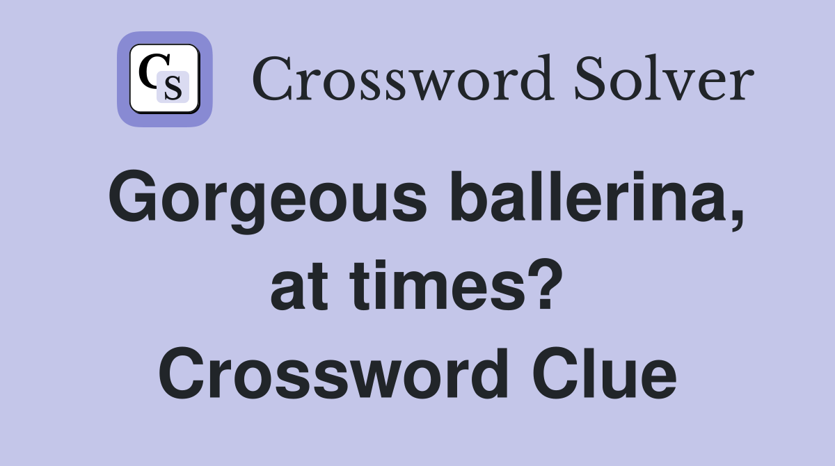 Gorgeous ballerina, at times? Crossword Clue