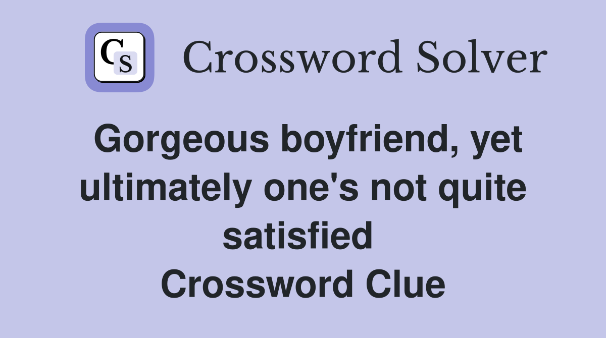 Gorgeous boyfriend, yet ultimately one's not quite satisfied  Crossword Clue