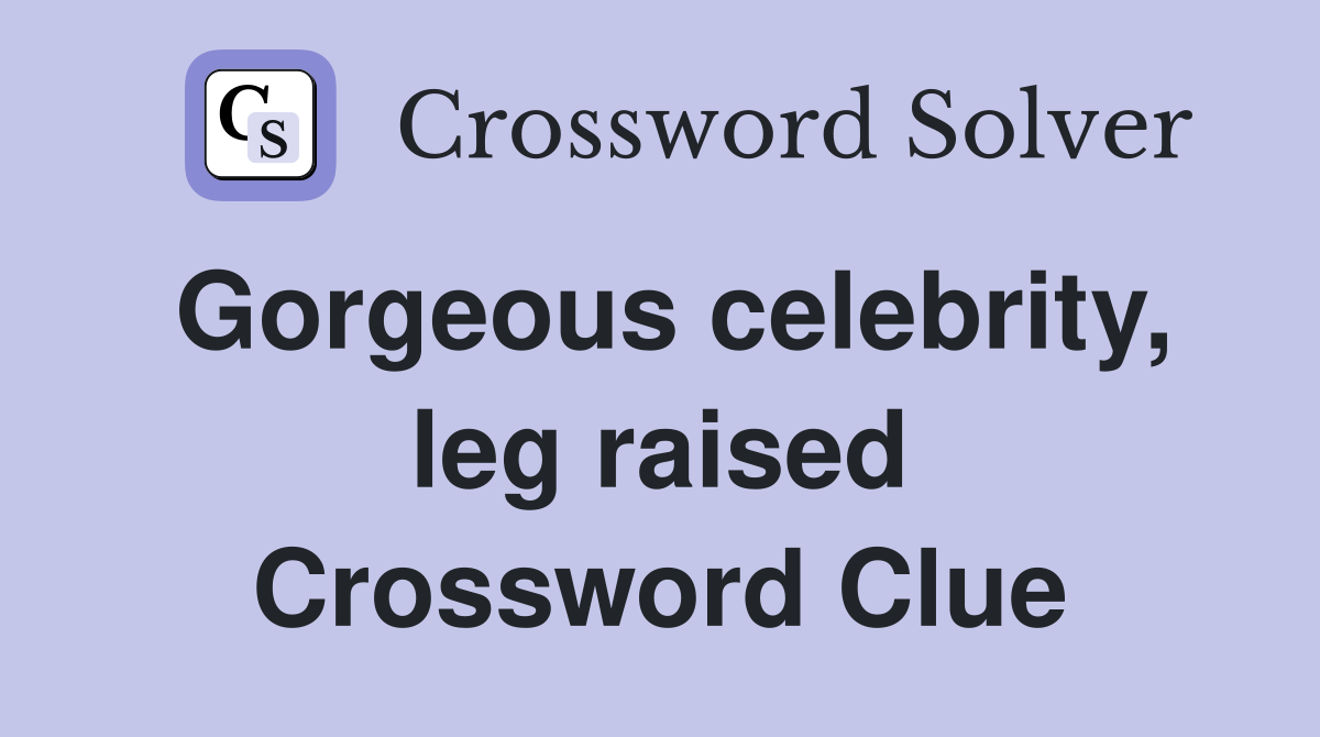 Gorgeous celebrity, leg raised Crossword Clue