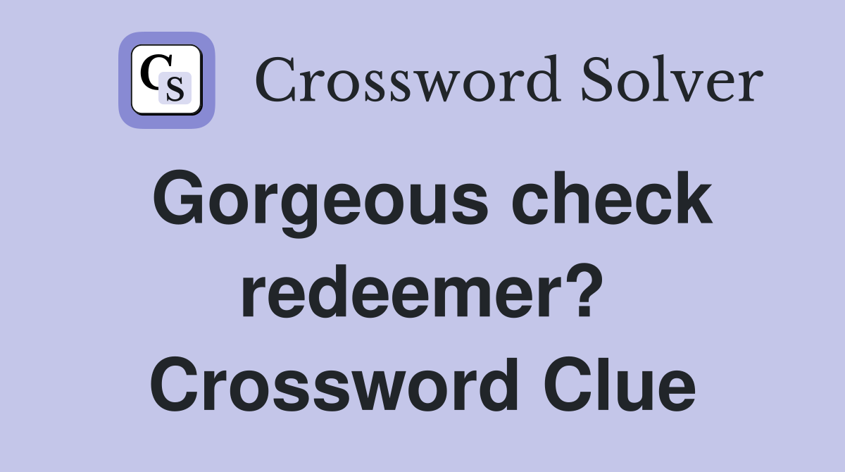 Gorgeous check redeemer? Crossword Clue