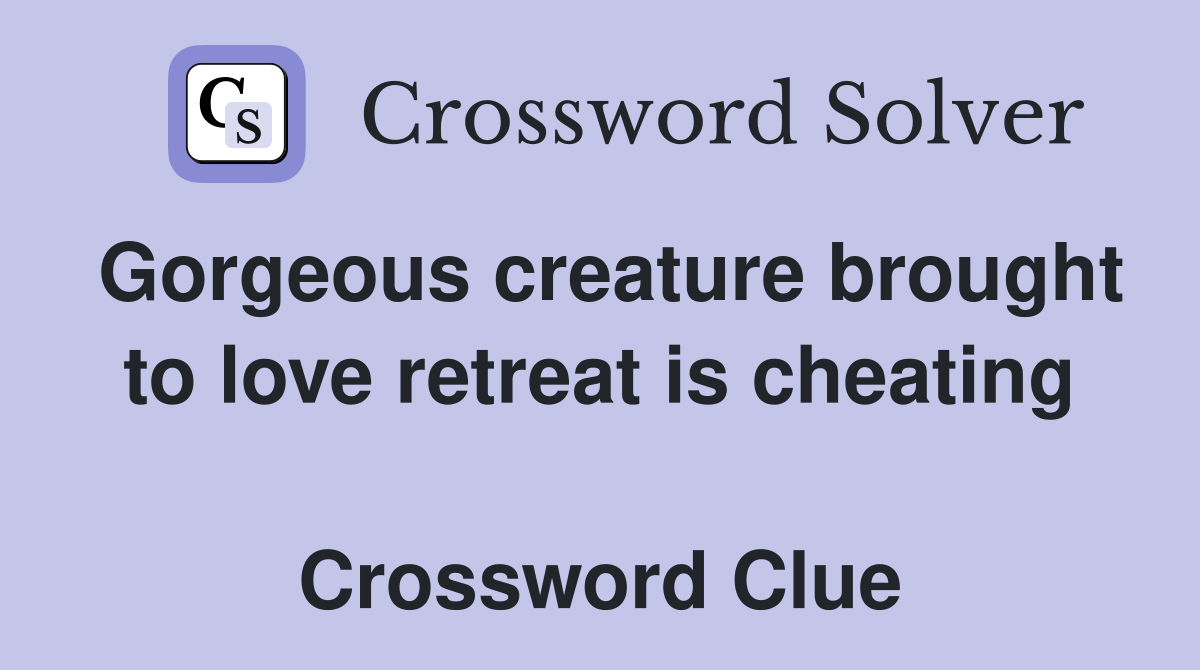 Gorgeous creature brought to love retreat is cheating  Crossword Clue