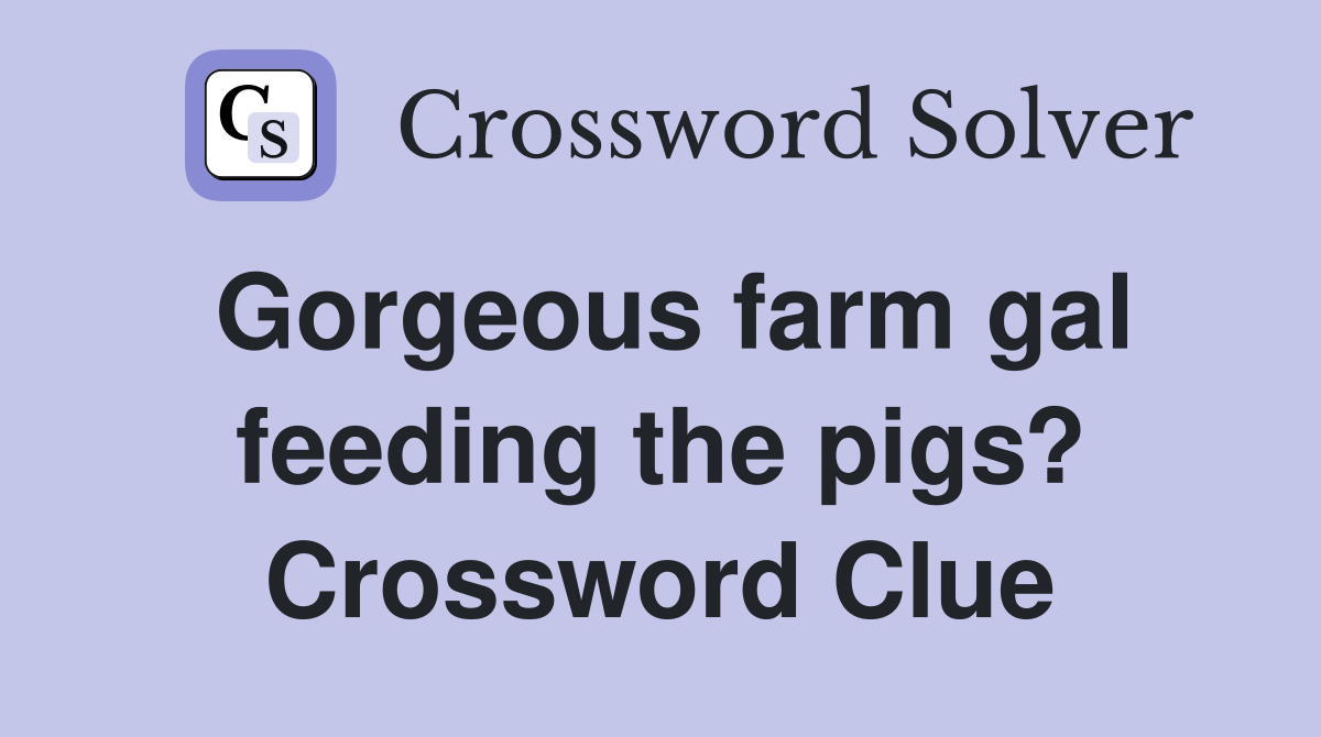 Gorgeous farm gal feeding the pigs? Crossword Clue