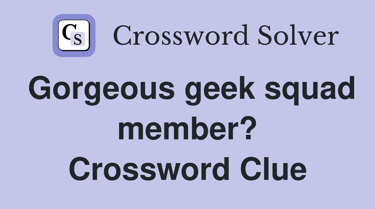 Gorgeous geek squad member? Crossword Clue