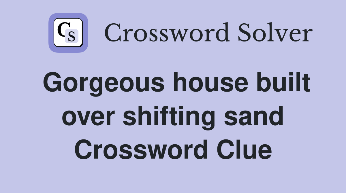 Gorgeous house built over shifting sand Crossword Clue