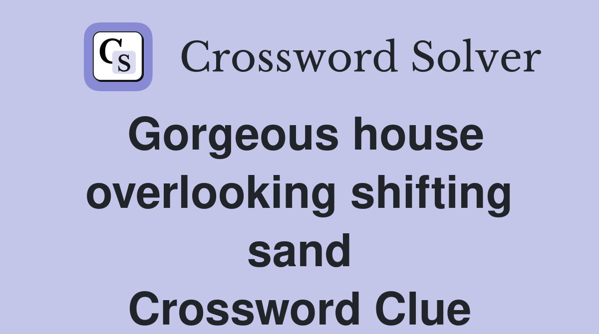 Gorgeous house overlooking shifting sand Crossword Clue