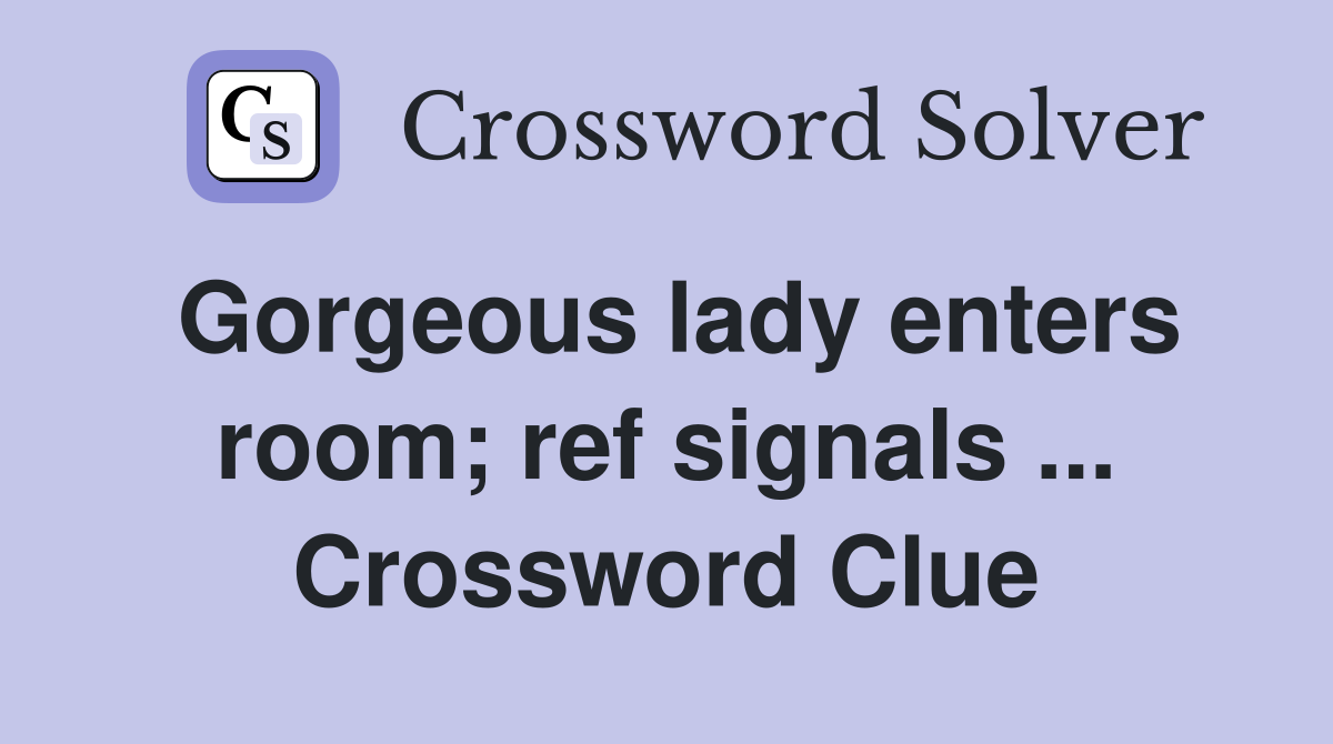 Gorgeous lady enters room; ref signals ... Crossword Clue