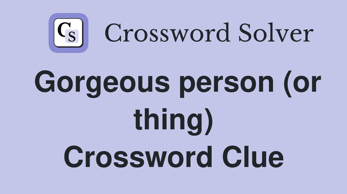 Gorgeous person (or thing) Crossword Clue