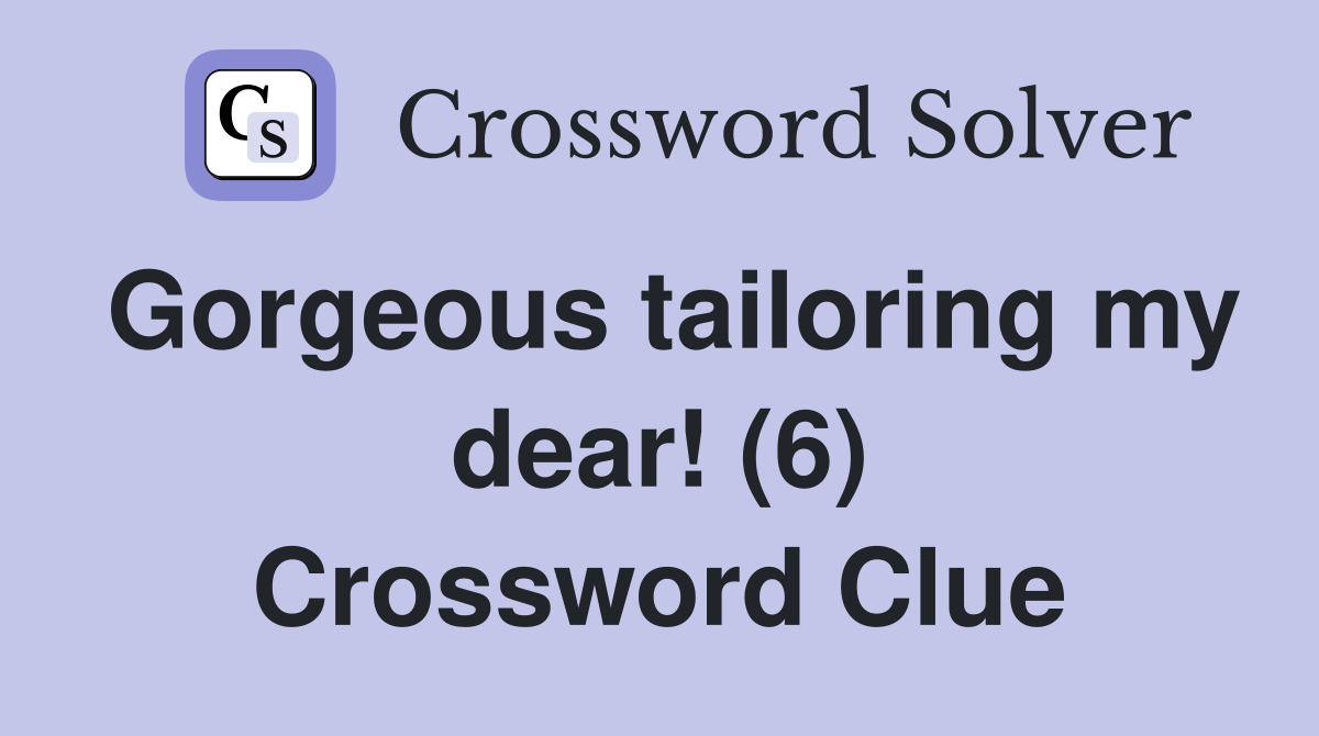 Gorgeous tailoring my dear! (6) Crossword Clue