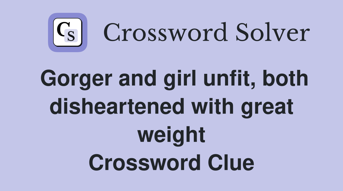 Gorger and girl unfit, both disheartened with great weight Crossword Clue