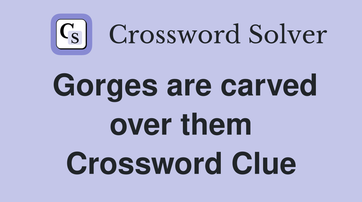 Gorges are carved over them Crossword Clue