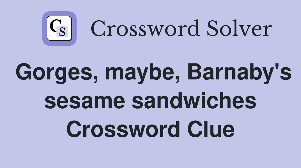 Gorges, maybe, Barnaby's sesame sandwiches Crossword Clue