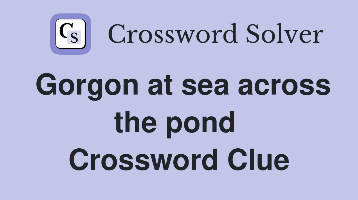 Gorgon at sea across the pond  Crossword Clue