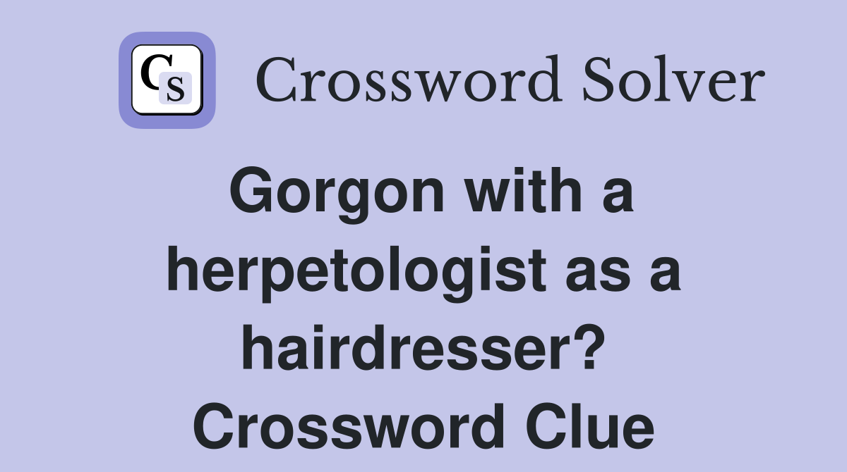 Gorgon with a herpetologist as a hairdresser? Crossword Clue