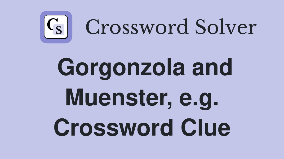 Gorgonzola and Muenster, e.g. Crossword Clue
