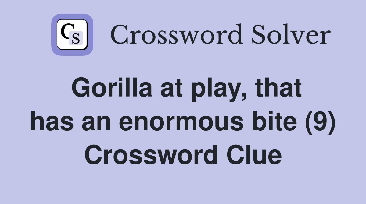 Gorilla at play, that has an enormous bite (9) Crossword Clue