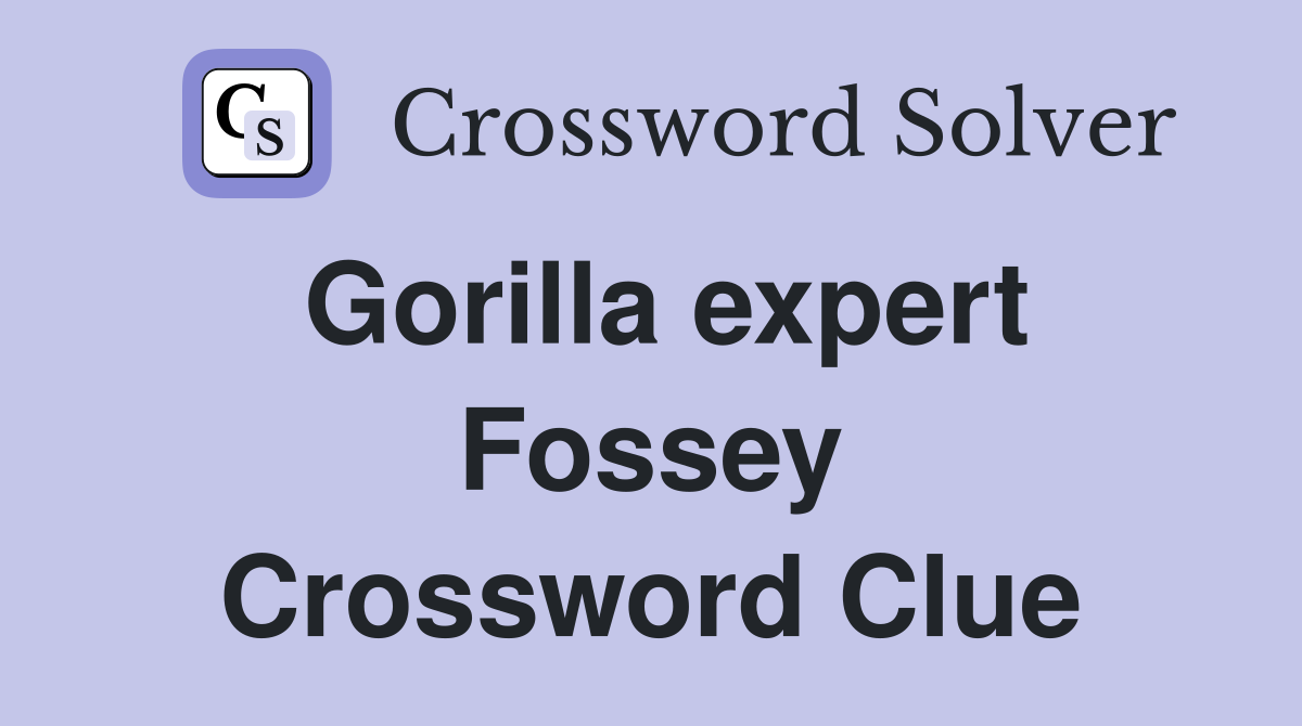 Gorilla expert Fossey Crossword Clue