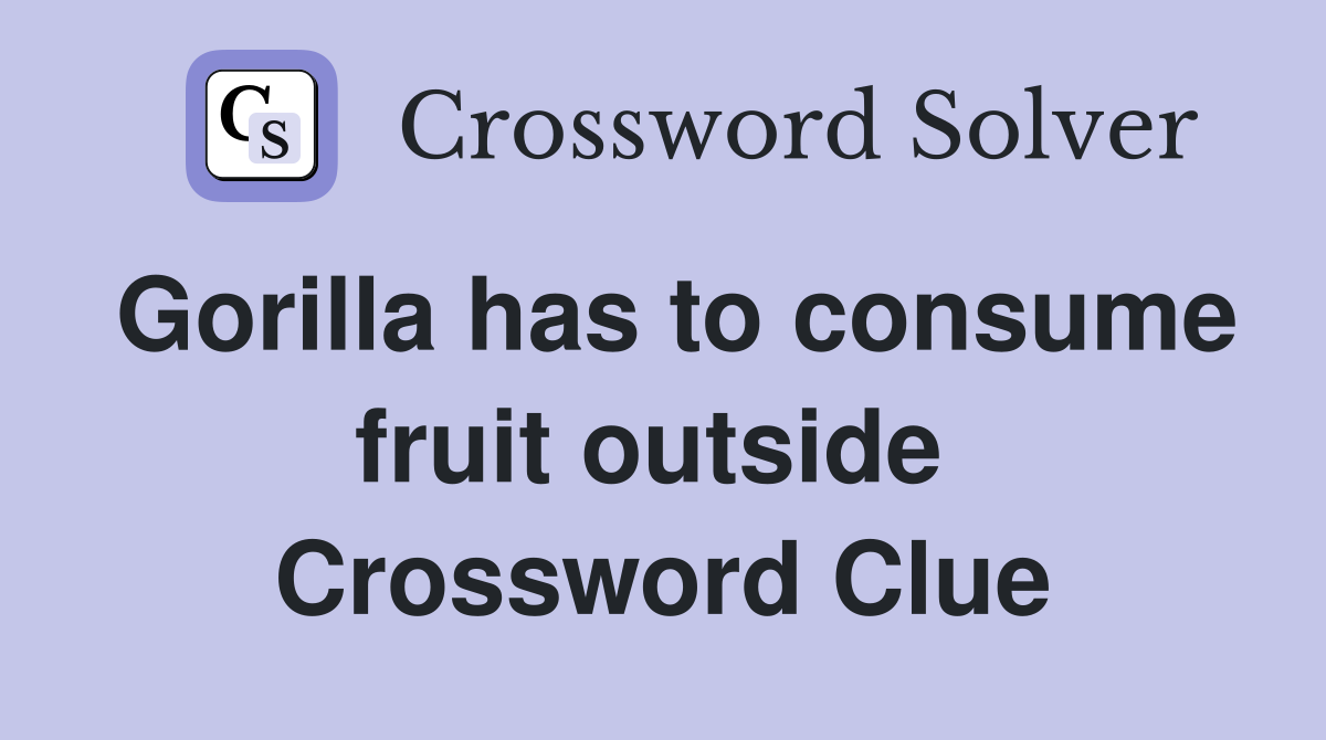 Gorilla has to consume fruit outside  Crossword Clue