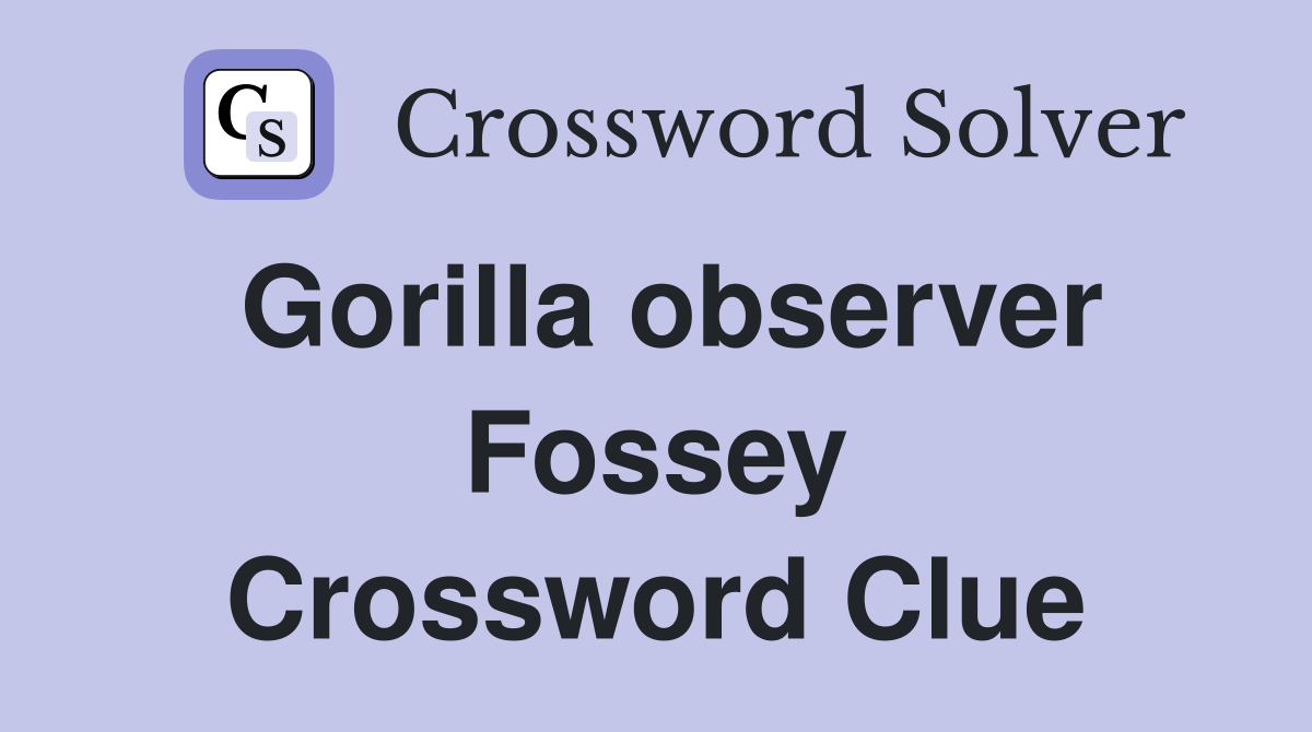 Gorilla observer Fossey Crossword Clue