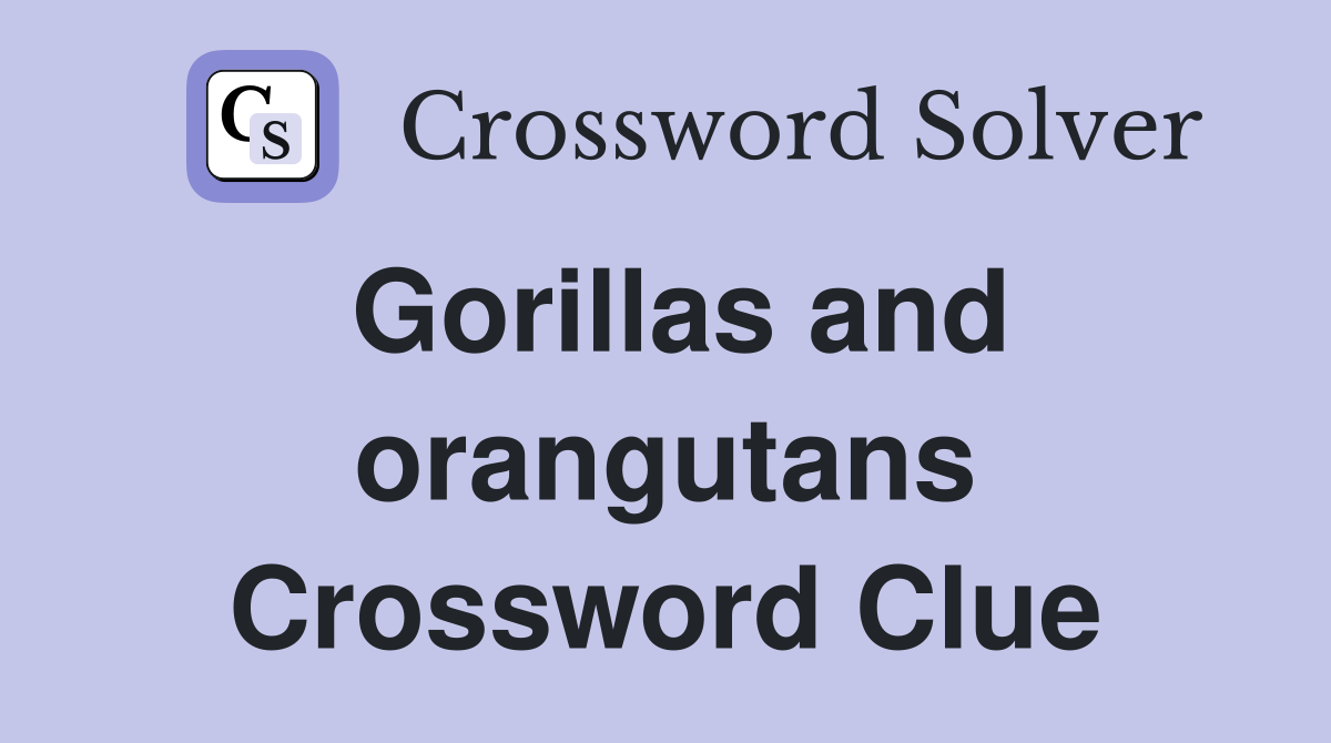 Gorillas and orangutans Crossword Clue